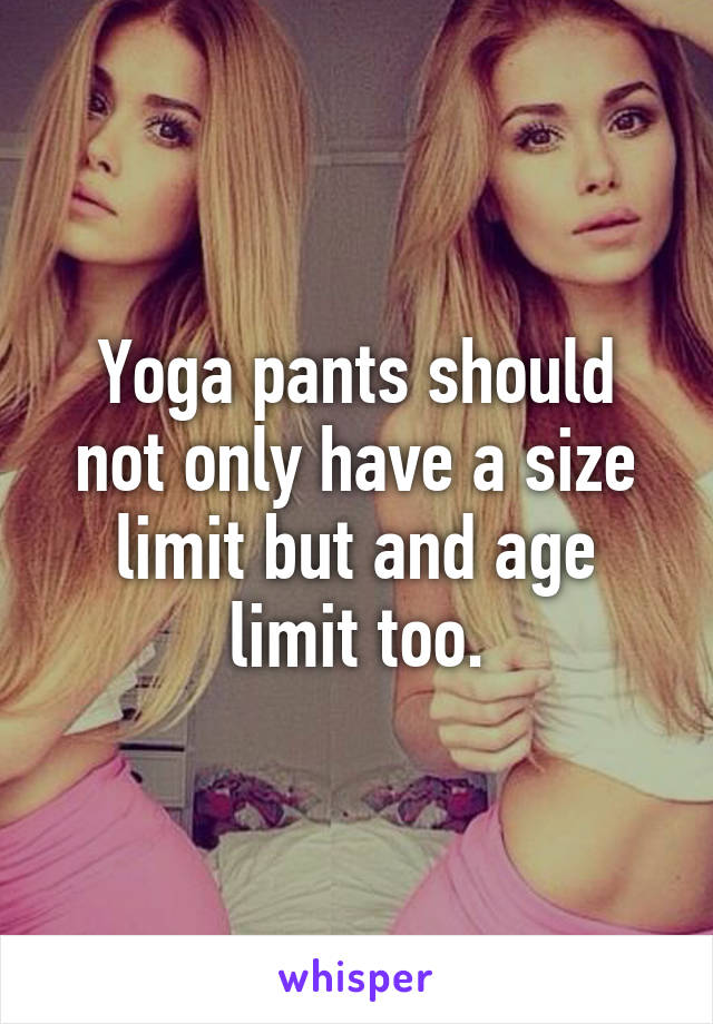 Yoga pants should not only have a size limit but and age limit too.