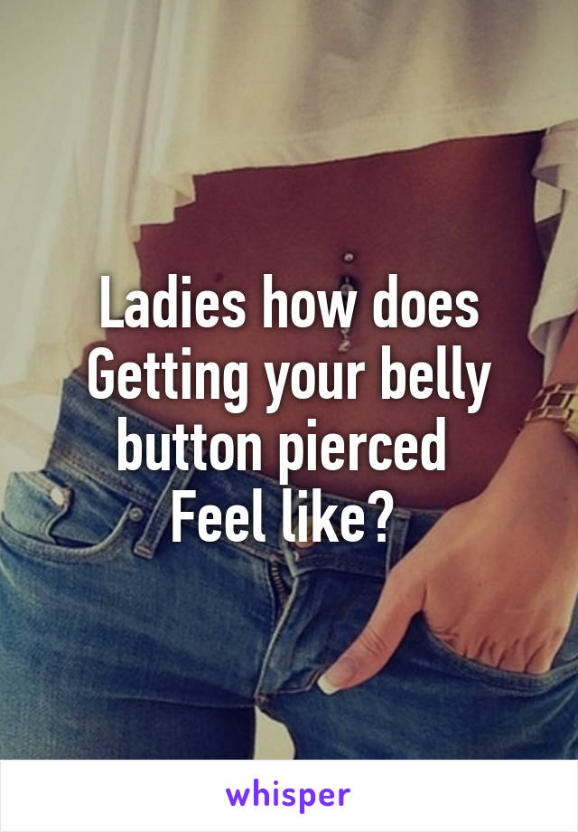 Ladies how does
Getting your belly button pierced 
Feel like? 