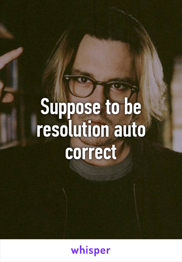 Suppose to be resolution auto correct