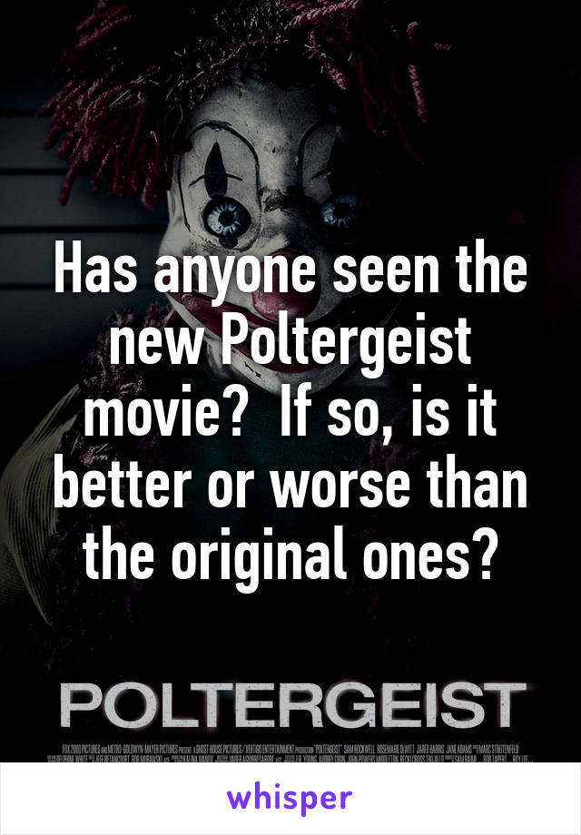 Has anyone seen the new Poltergeist movie?  If so, is it better or worse than the original ones?