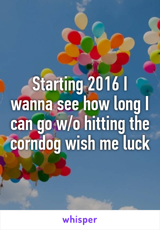 Starting 2016 I wanna see how long I can go w/o hitting the corndog wish me luck