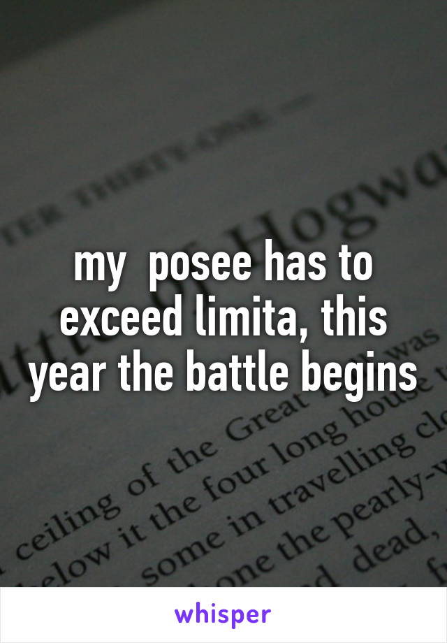 my  posee has to exceed limita, this year the battle begins