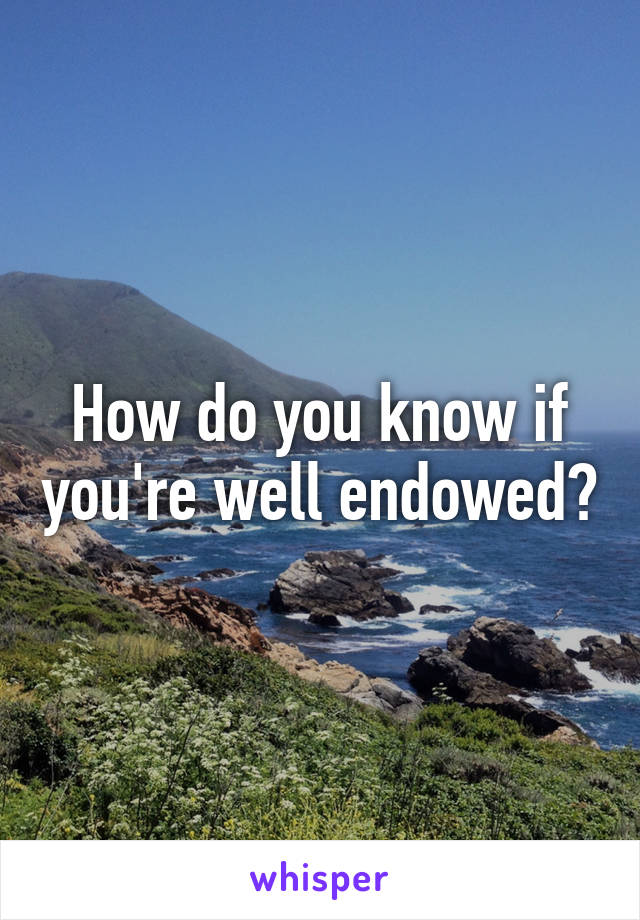 How do you know if you're well endowed?