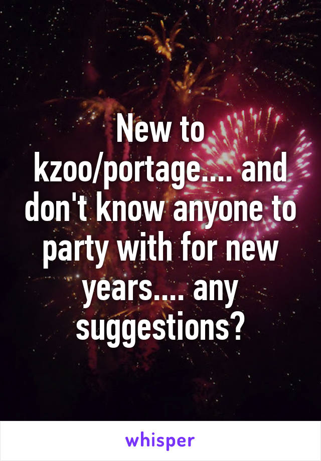 New to kzoo/portage.... and don't know anyone to party with for new years.... any suggestions?