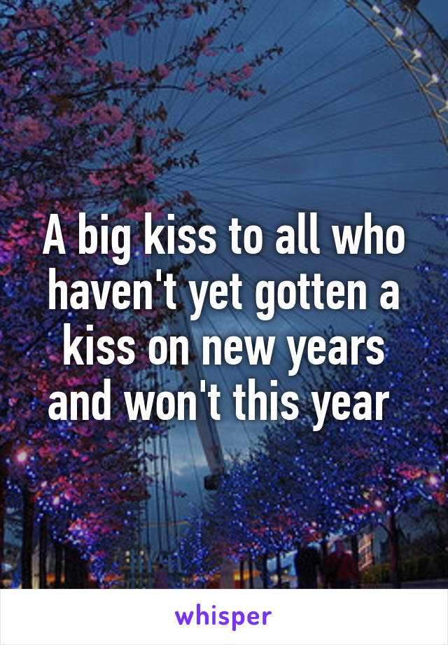 A big kiss to all who haven't yet gotten a kiss on new years and won't this year 