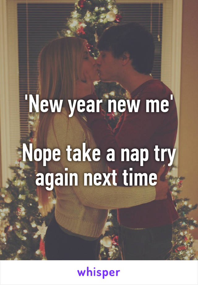 'New year new me'

Nope take a nap try again next time 