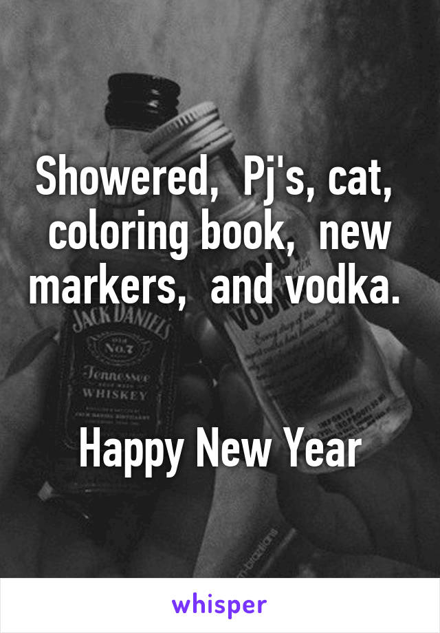 Showered,  Pj's, cat,  coloring book,  new markers,  and vodka. 


Happy New Year