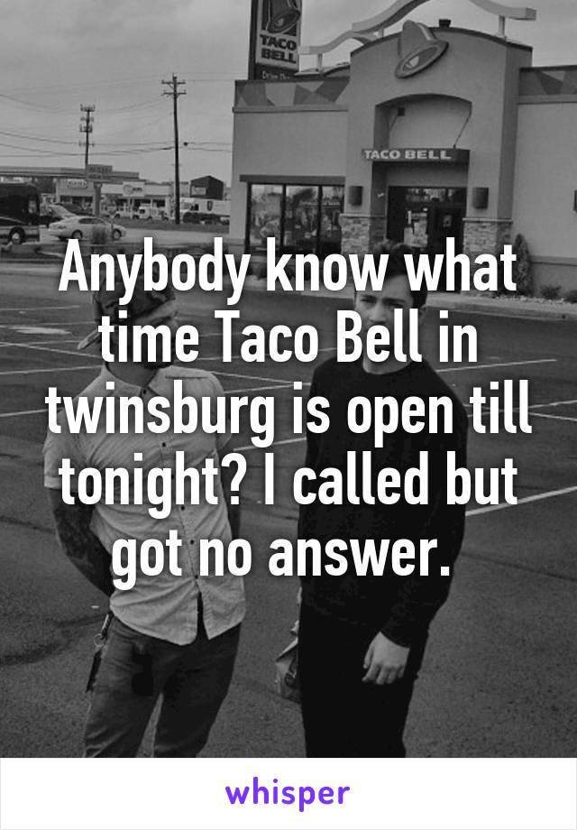 Anybody know what time Taco Bell in twinsburg is open till tonight? I called but got no answer. 