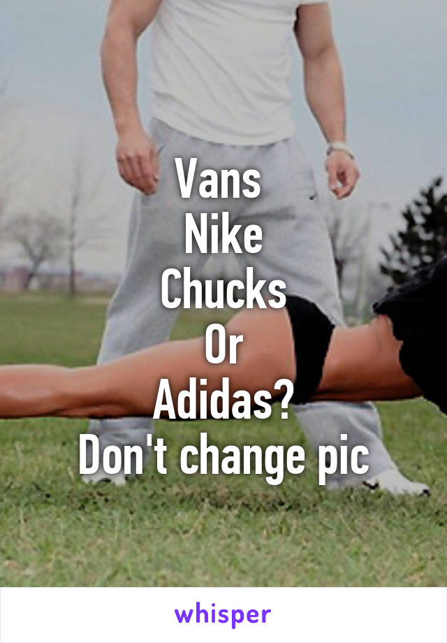 Vans 
Nike
Chucks
Or
Adidas?
Don't change pic