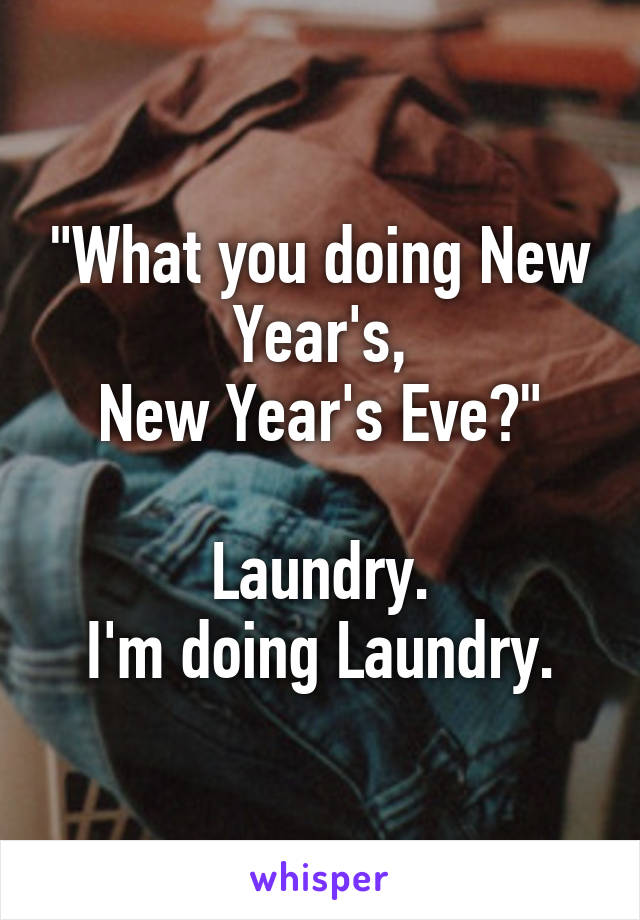 "What you doing New Year's,
New Year's Eve?"

Laundry.
I'm doing Laundry.