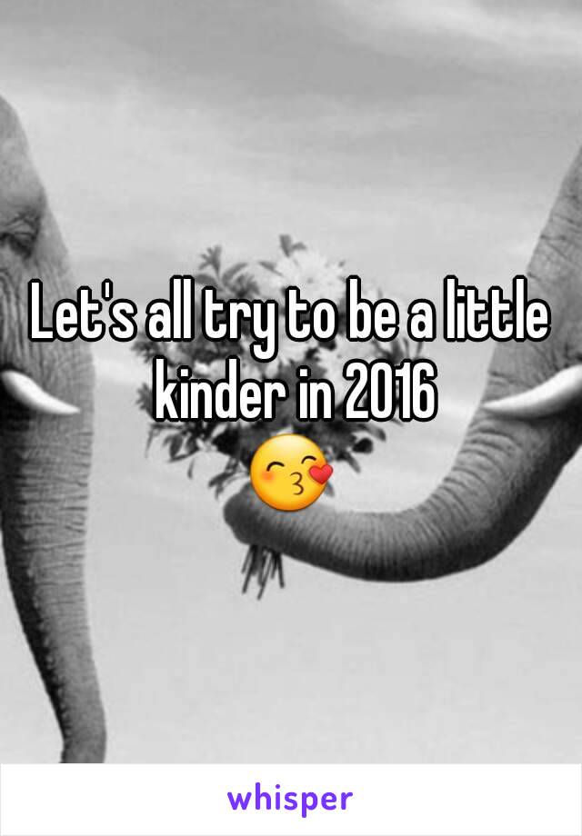 Let's all try to be a little kinder in 2016
😙