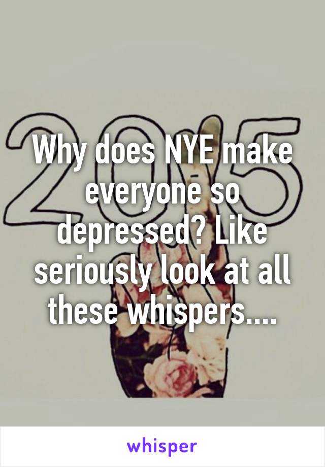 Why does NYE make everyone so depressed? Like seriously look at all these whispers....