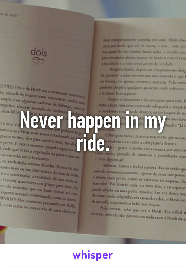 Never happen in my ride.