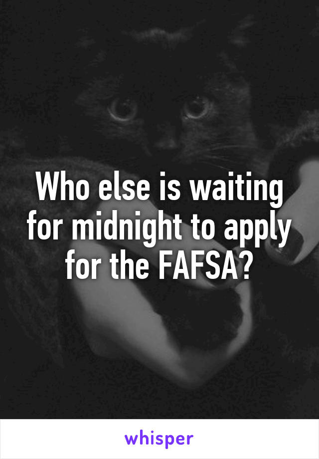 Who else is waiting for midnight to apply for the FAFSA?