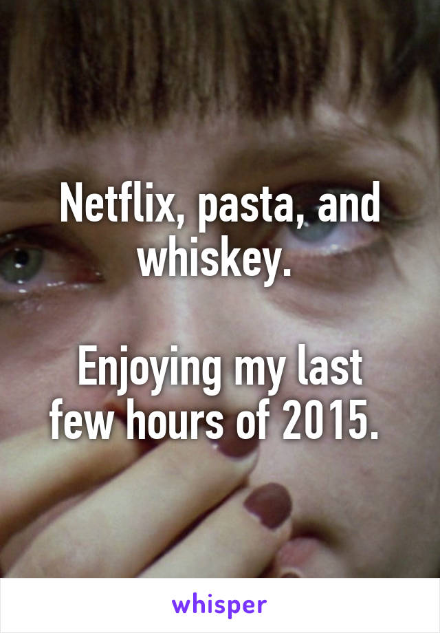 Netflix, pasta, and whiskey. 

Enjoying my last few hours of 2015. 