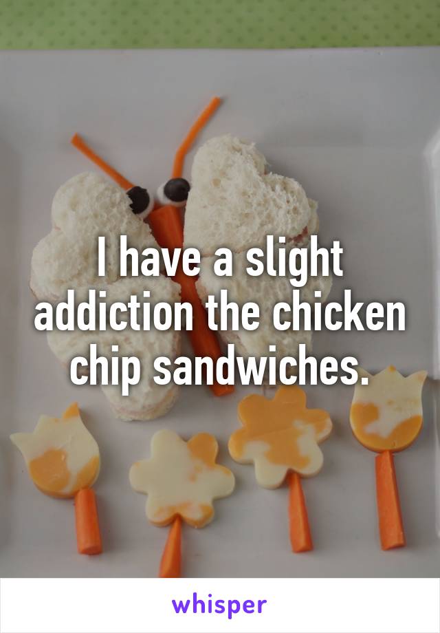 I have a slight addiction the chicken chip sandwiches.