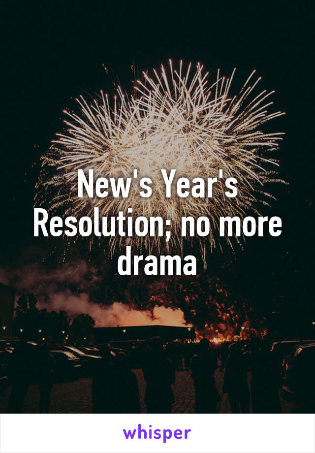 New's Year's Resolution; no more drama