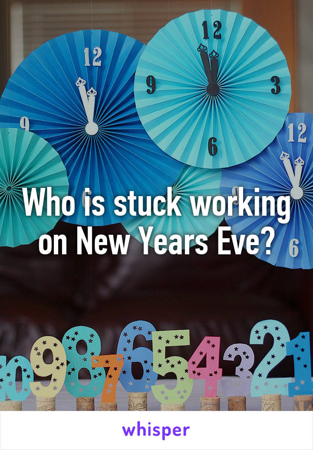 Who is stuck working on New Years Eve?