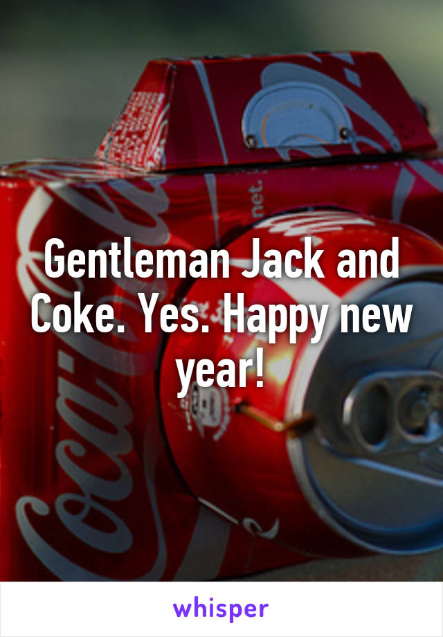 Gentleman Jack and Coke. Yes. Happy new year!