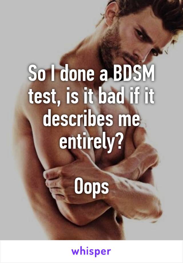 So I done a BDSM test, is it bad if it describes me entirely?

Oops