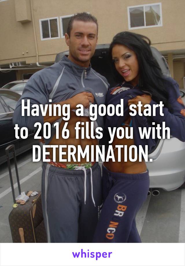 Having a good start to 2016 fills you with DETERMINATION.