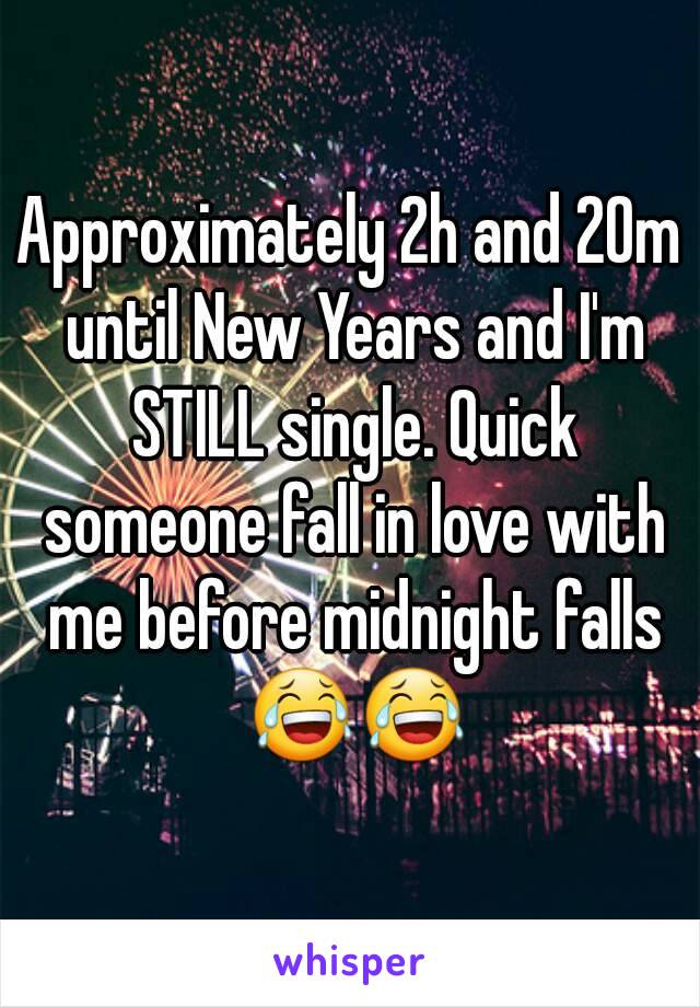 Approximately 2h and 20m until New Years and I'm STILL single. Quick someone fall in love with me before midnight falls 😂😂