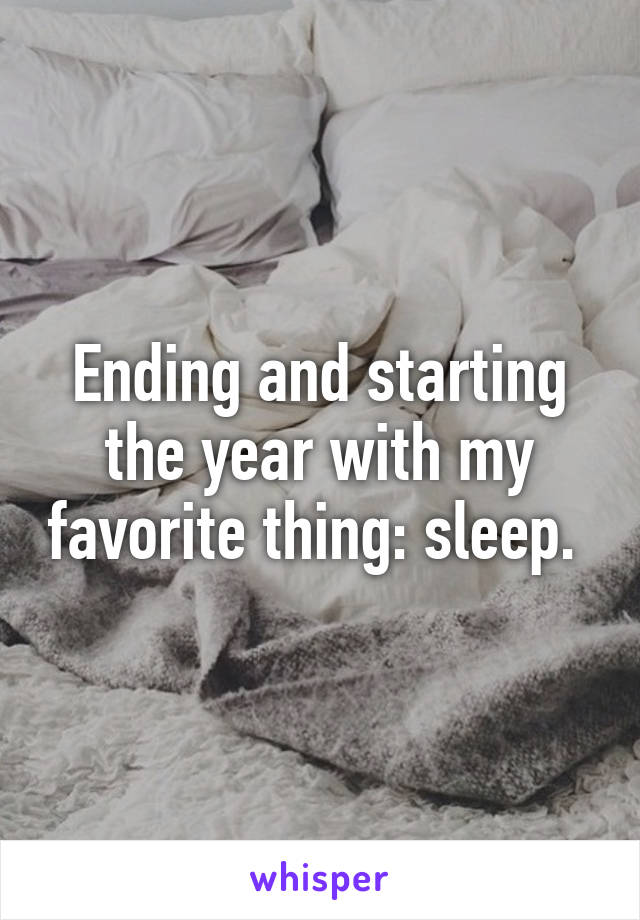 Ending and starting the year with my favorite thing: sleep. 