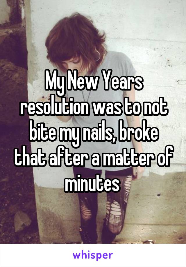 My New Years resolution was to not bite my nails, broke that after a matter of minutes 
