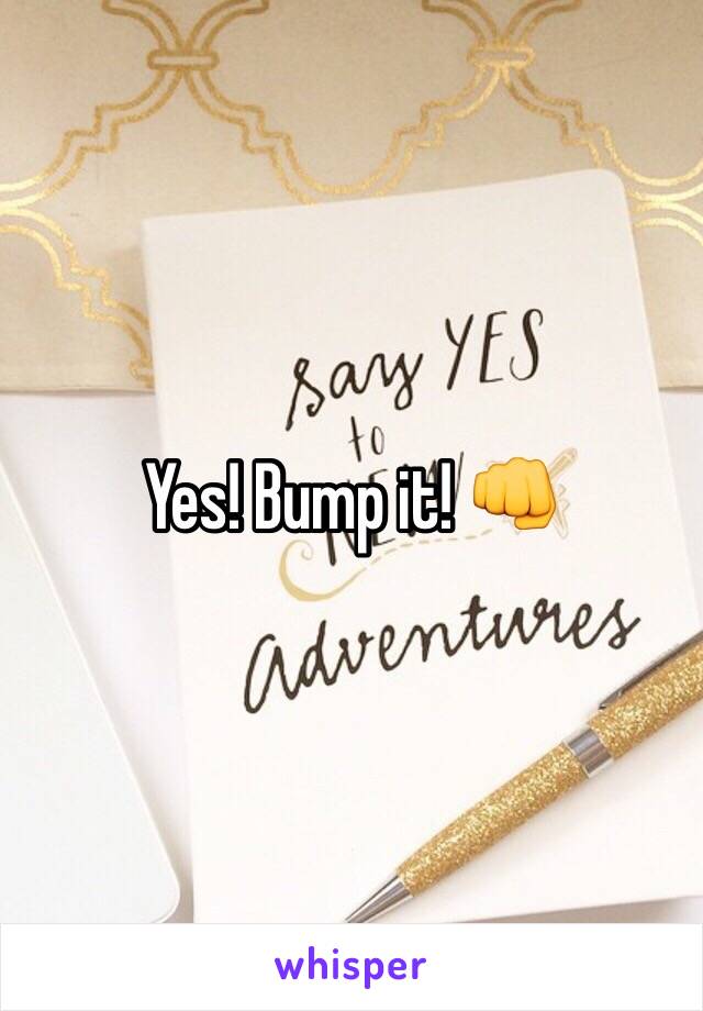 Yes! Bump it! 👊