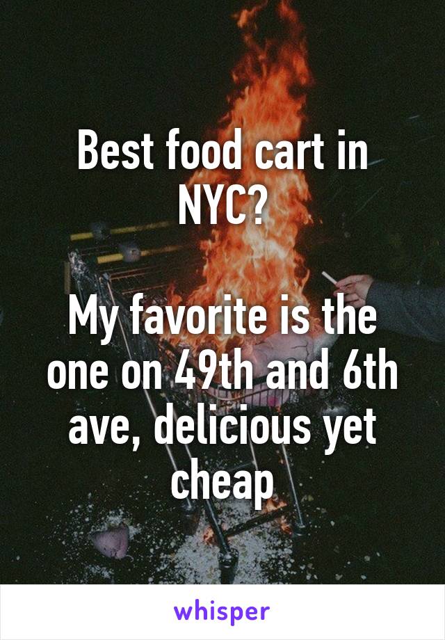 Best food cart in NYC?

My favorite is the one on 49th and 6th ave, delicious yet cheap