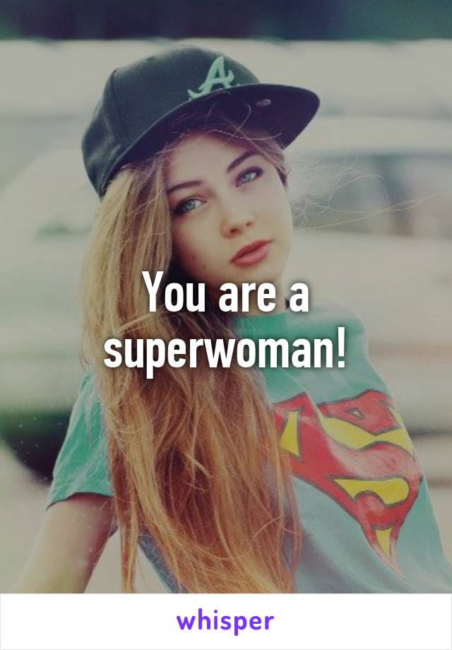 You are a superwoman!