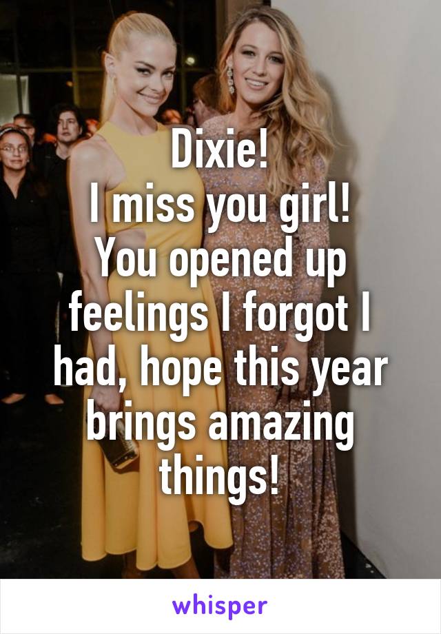 Dixie!
I miss you girl!
You opened up feelings I forgot I had, hope this year brings amazing things!