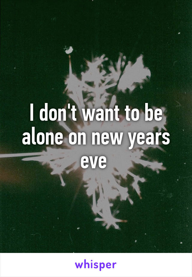 I don't want to be alone on new years eve 