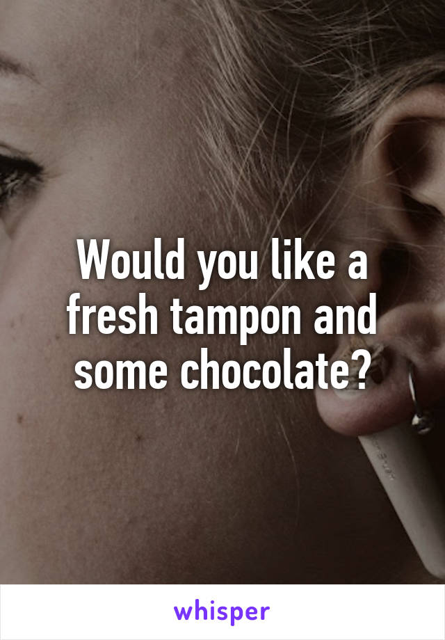 Would you like a fresh tampon and some chocolate?