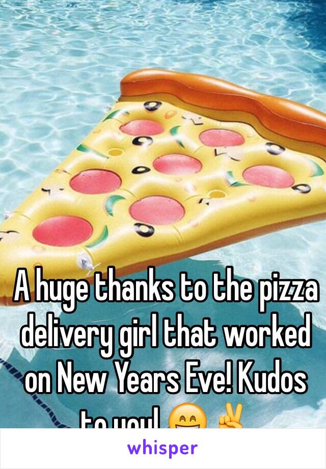 A huge thanks to the pizza delivery girl that worked on New Years Eve! Kudos to you! 😄✌️