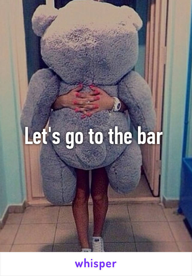 Let's go to the bar 