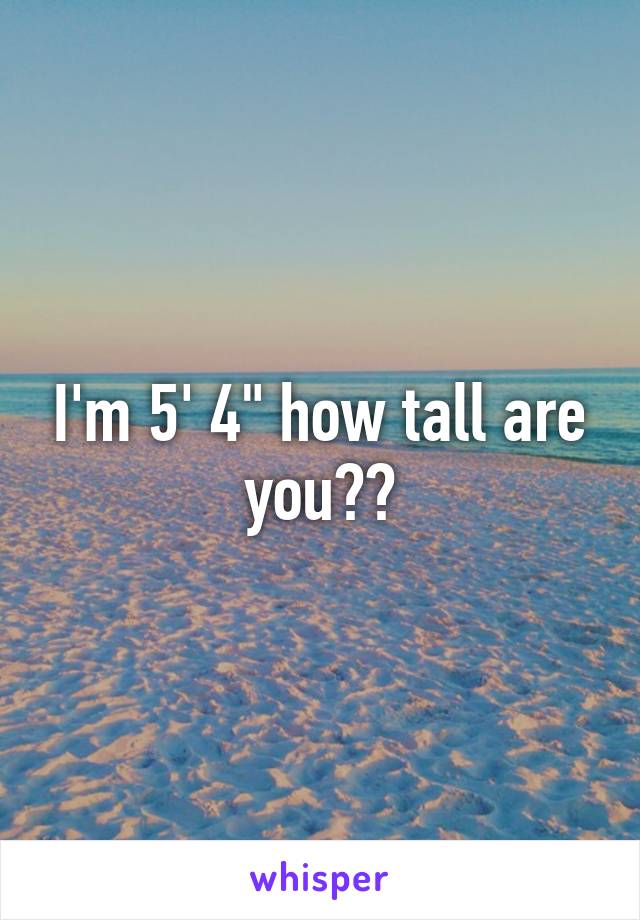 I'm 5' 4" how tall are you??