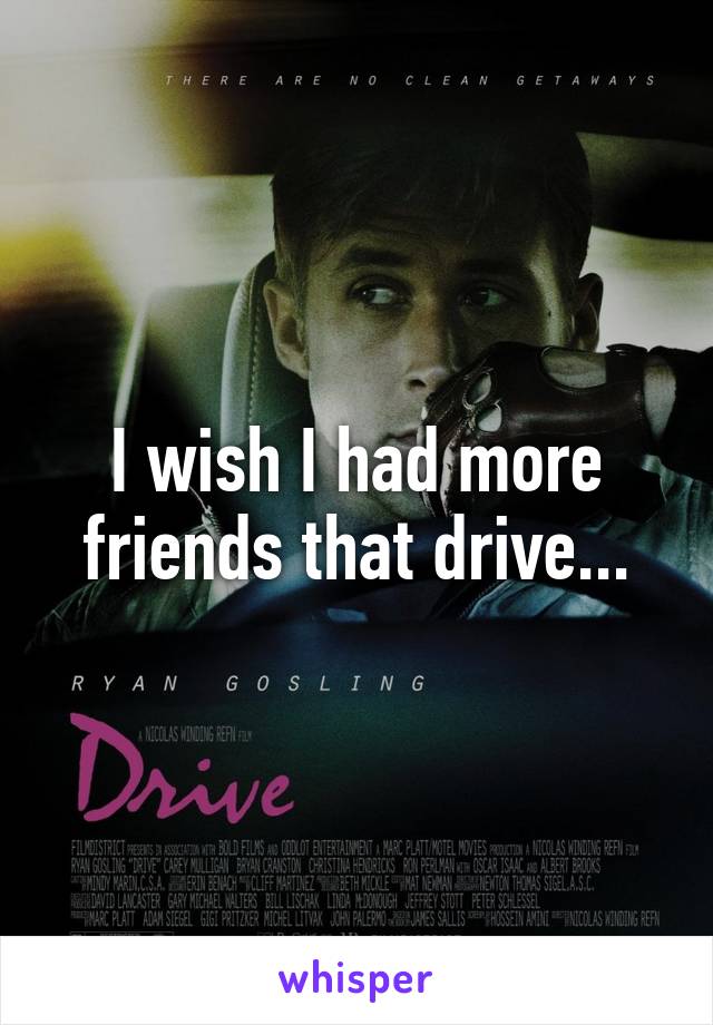 I wish I had more friends that drive...