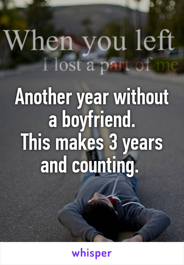 Another year without a boyfriend.
This makes 3 years and counting. 