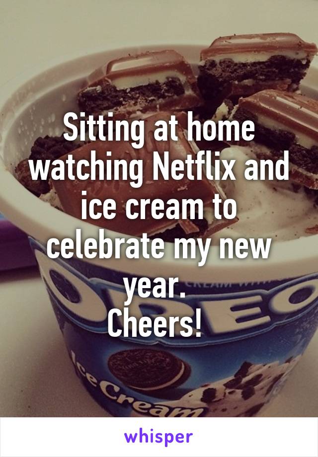 Sitting at home watching Netflix and ice cream to celebrate my new year. 
Cheers! 