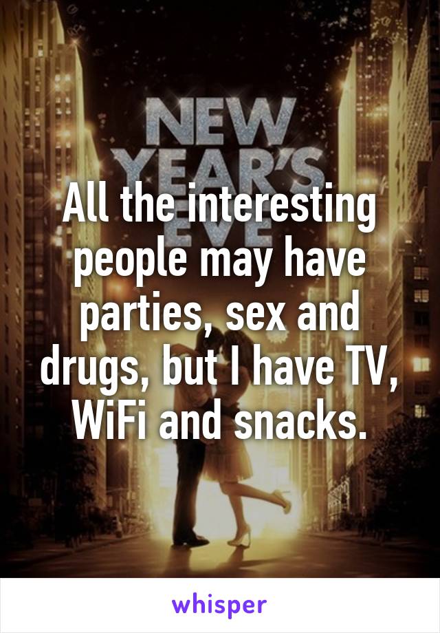 All the interesting people may have parties, sex and drugs, but I have TV, WiFi and snacks.