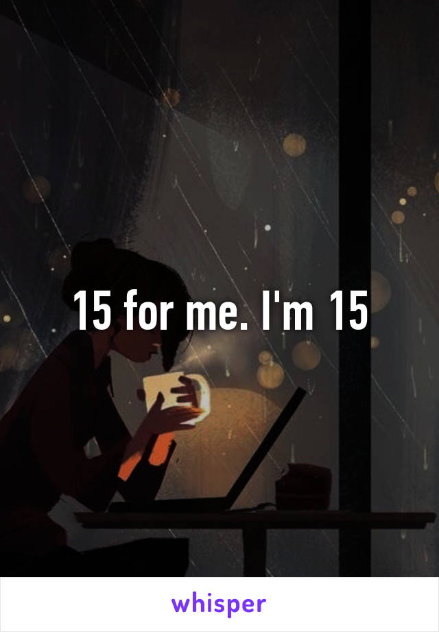 15 for me. I'm 15