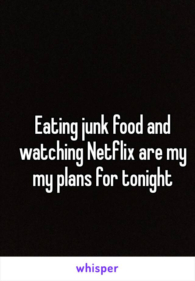 Eating junk food and watching Netflix are my my plans for tonight 