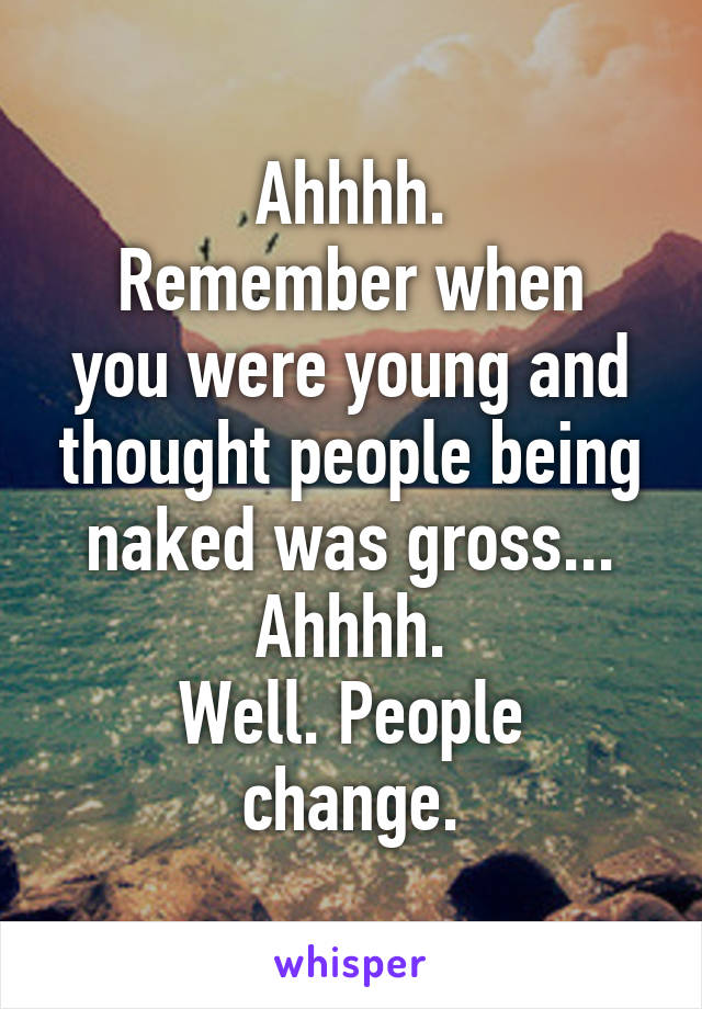 Ahhhh.
Remember when you were young and thought people being naked was gross...
Ahhhh.
Well. People change.