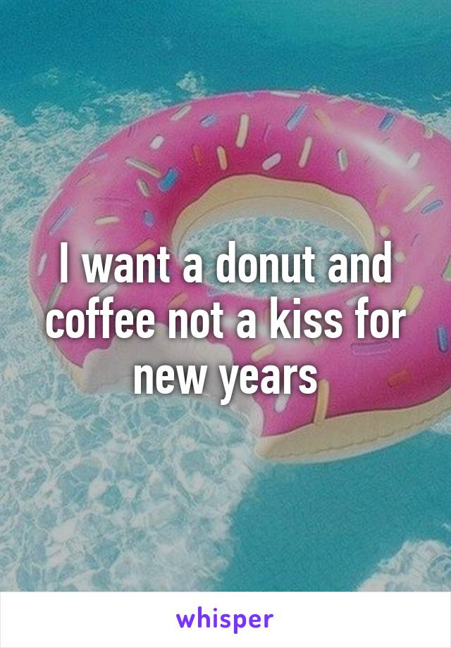 I want a donut and coffee not a kiss for new years