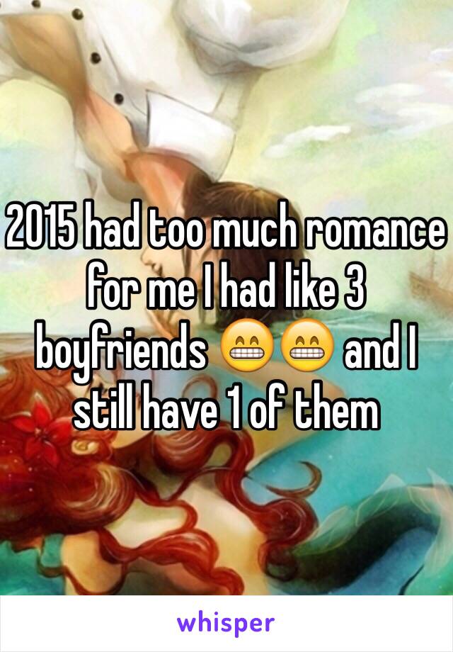 2015 had too much romance for me I had like 3 boyfriends 😁😁 and I still have 1 of them