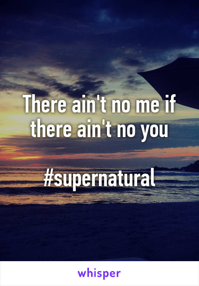 There ain't no me if there ain't no you

#supernatural