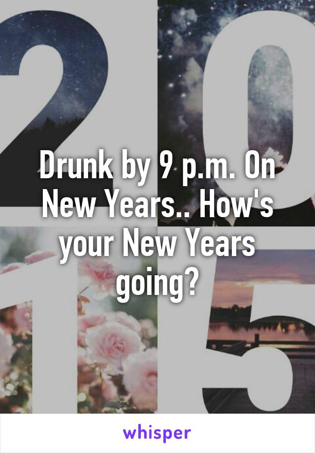 Drunk by 9 p.m. On New Years.. How's your New Years going?