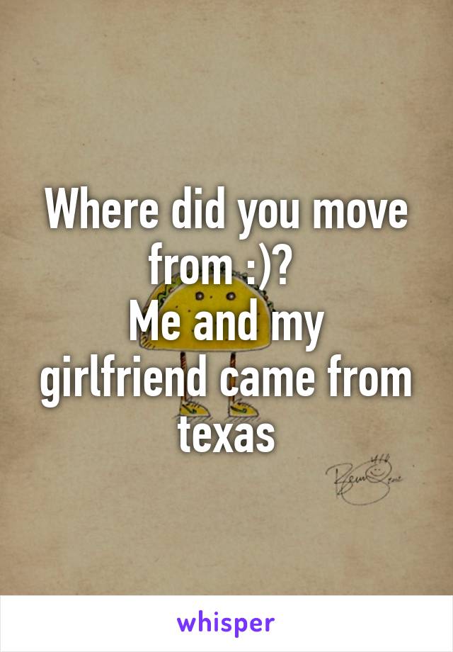 Where did you move from :)? 
Me and my girlfriend came from texas