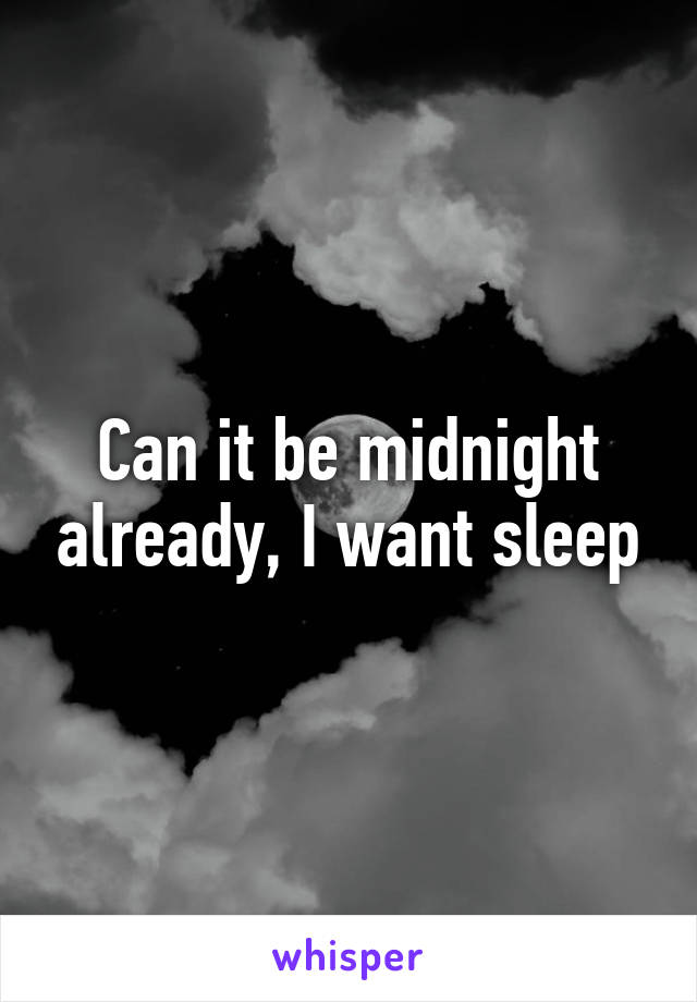 Can it be midnight already, I want sleep